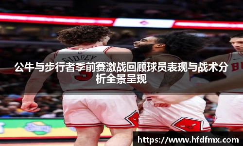 公牛与步行者季前赛激战回顾球员表现与战术分析全景呈现