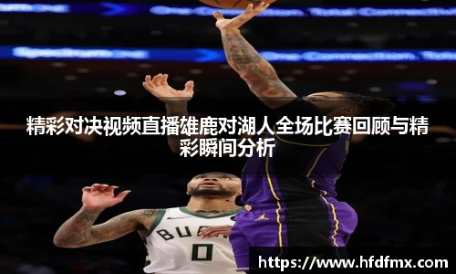 精彩对决视频直播雄鹿对湖人全场比赛回顾与精彩瞬间分析