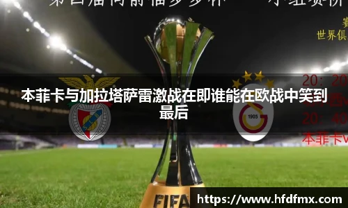 本菲卡与加拉塔萨雷激战在即谁能在欧战中笑到最后
