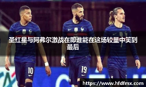圣红星与阿弗尔激战在即谁能在这场较量中笑到最后