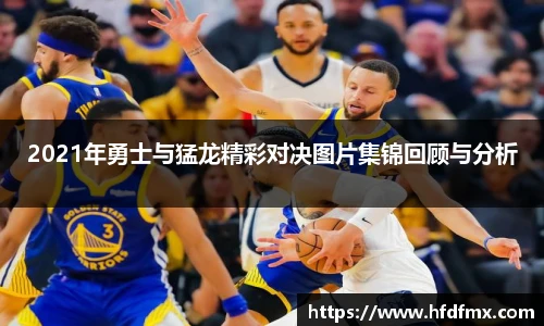2021年勇士与猛龙精彩对决图片集锦回顾与分析