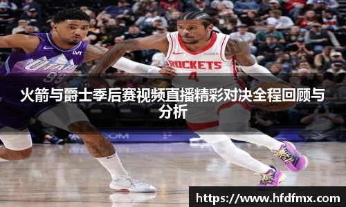 火箭与爵士季后赛视频直播精彩对决全程回顾与分析