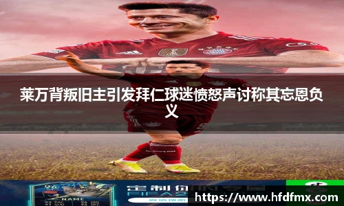 莱万背叛旧主引发拜仁球迷愤怒声讨称其忘恩负义